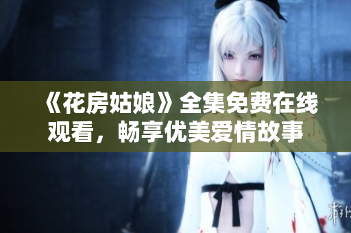《花房姑娘》全集免费在线观看，畅享优美爱情故事