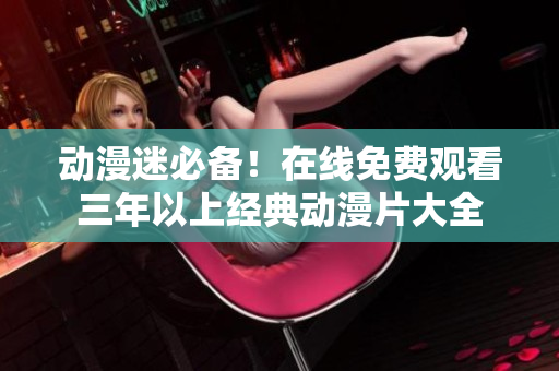 动漫迷必备！在线免费观看三年以上经典动漫片大全