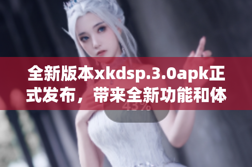 全新版本xkdsp.3.0apk正式发布，带来全新功能和体验(1)