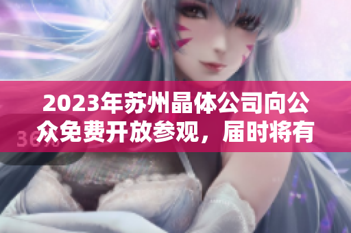 2023年苏州晶体公司向公众免费开放参观，届时将有什么亮点？