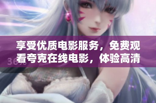 享受优质电影服务，免费观看夸克在线电影，体验高清影片无限畅享