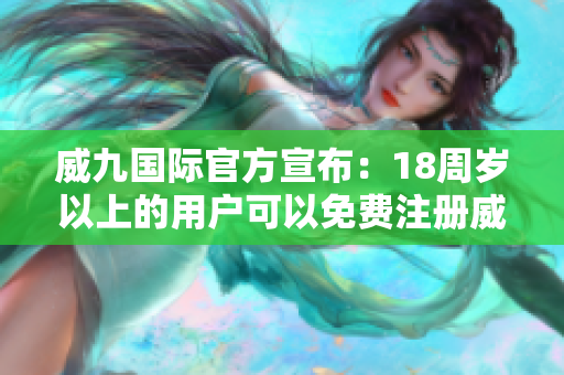 威九国际官方宣布：18周岁以上的用户可以免费注册威尼斯国际！