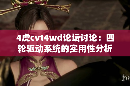 4虎cvt4wd论坛讨论：四轮驱动系统的实用性分析
