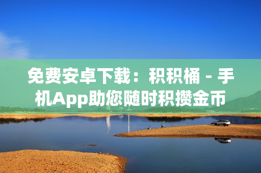 免费安卓下载：积积桶 - 手机App助您随时积攒金币