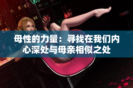 母性的力量：寻找在我们内心深处与母亲相似之处