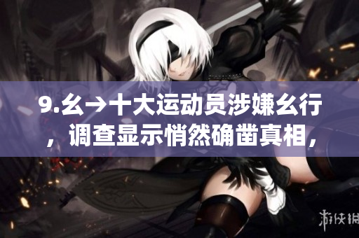 9.幺→十大运动员涉嫌幺行，调查显示悄然确凿真相，引发社会热议(1)