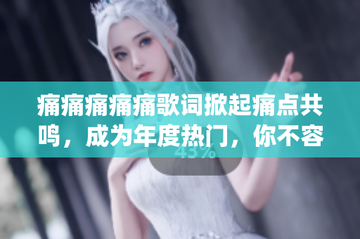 痛痛痛痛痛歌词掀起痛点共鸣，成为年度热门，你不容错过！(1)