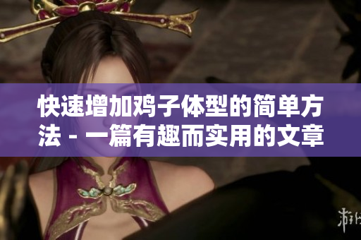 快速增加鸡子体型的简单方法 - 一篇有趣而实用的文章