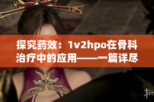 探究药效：1v2hpo在骨科治疗中的应用——一篇详尽的骨科文
