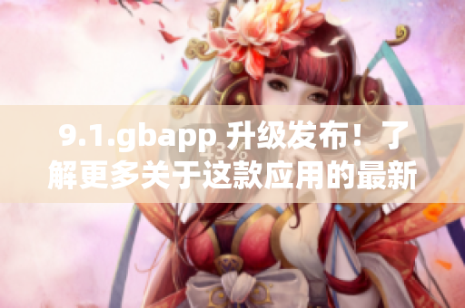 9.1.gbapp 升级发布！了解更多关于这款应用的最新信息