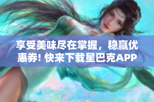 享受美味尽在掌握，稳赢优惠券! 快来下载星巴克APP!