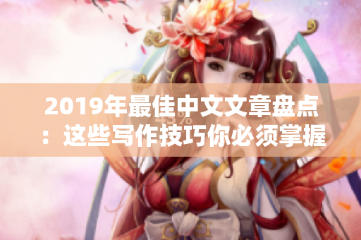 2019年最佳中文文章盘点：这些写作技巧你必须掌握！