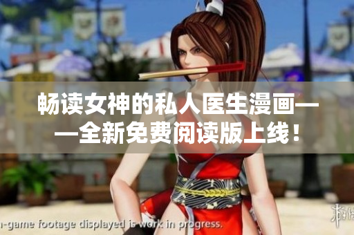 畅读女神的私人医生漫画——全新免费阅读版上线！