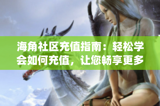 海角社区充值指南：轻松学会如何充值，让您畅享更多社区功能(1)