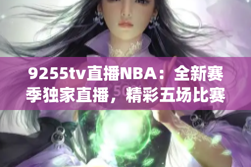 9255tv直播NBA：全新赛季独家直播，精彩五场比赛震撼来袭(1)