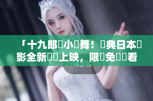 「十九郎與小鴨舞！經典日本電影全新粵語上映，限時免費觀看！」