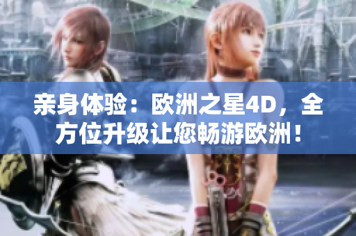 亲身体验：欧洲之星4D，全方位升级让您畅游欧洲！