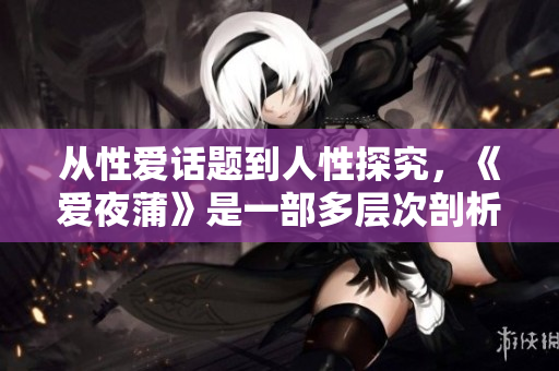 从性爱话题到人性探究，《爱夜蒲》是一部多层次剖析人性的电影