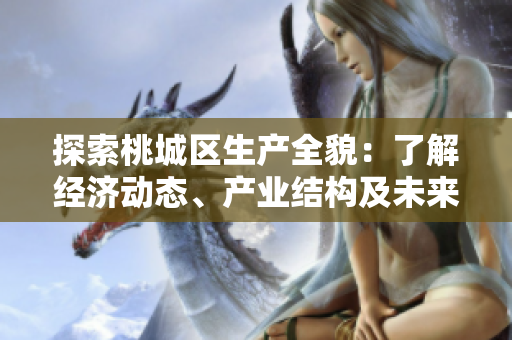 探索桃城区生产全貌：了解经济动态、产业结构及未来发展趋势