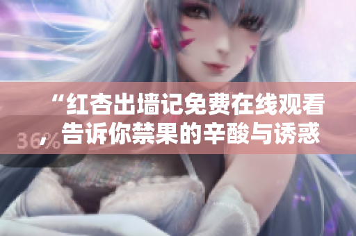 “红杏出墙记免费在线观看，告诉你禁果的辛酸与诱惑”