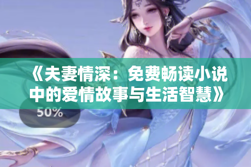 《夫妻情深：免费畅读小说中的爱情故事与生活智慧》