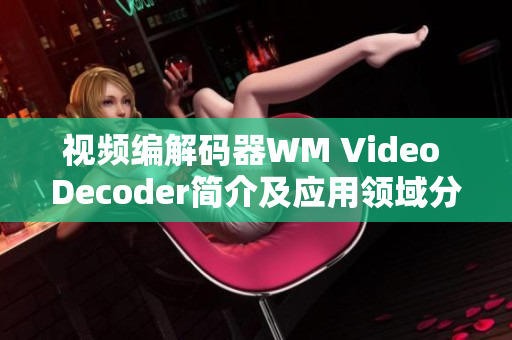 视频编解码器WM Video Decoder简介及应用领域分析