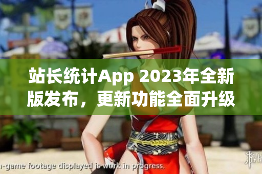 站长统计App 2023年全新版发布，更新功能全面升级