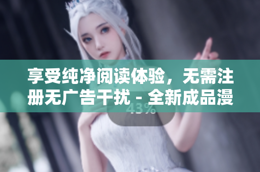 享受纯净阅读体验，无需注册无广告干扰 - 全新成品漫画免费版