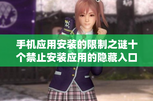手机应用安装的限制之谜十个禁止安装应用的隐藏入口在哪里？(1)