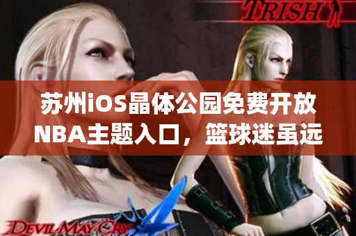 苏州iOS晶体公园免费开放NBA主题入口，篮球迷虽远必届 (1)