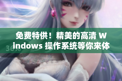 免费特供！精美的高清 Windows 操作系统等你来体验