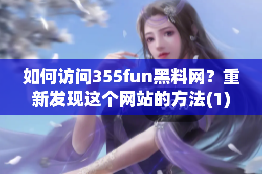 如何访问355fun黑料网？重新发现这个网站的方法(1)