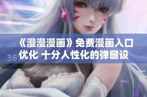 《漫漫漫画》免费漫画入口优化 十分人性化的弹窗设计