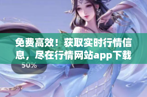 免费高效！获取实时行情信息，尽在行情网站app下载