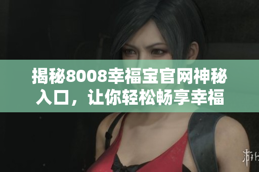 揭秘8008幸福宝官网神秘入口，让你轻松畅享幸福