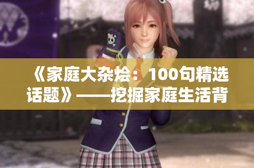 《家庭大杂烩：100句精选话题》——挖掘家庭生活背后的点点滴滴