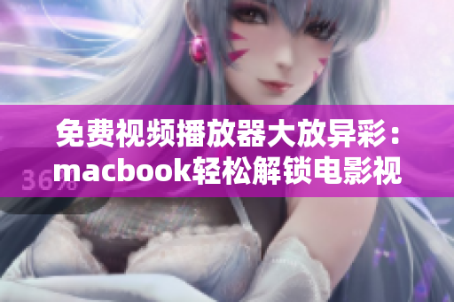 免费视频播放器大放异彩：macbook轻松解锁电影视界！