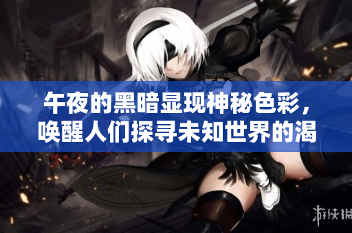午夜的黑暗显现神秘色彩，唤醒人们探寻未知世界的渴望