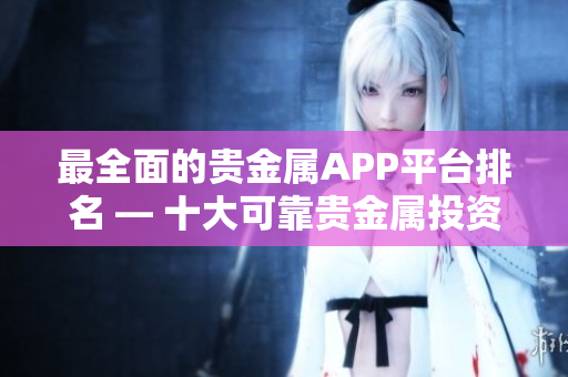 最全面的贵金属APP平台排名 — 十大可靠贵金属投资APP推荐