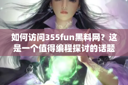 如何访问355fun黑料网？这是一个值得编程探讨的话题 (1)