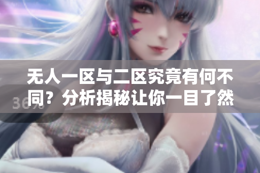 无人一区与二区究竟有何不同？分析揭秘让你一目了然！