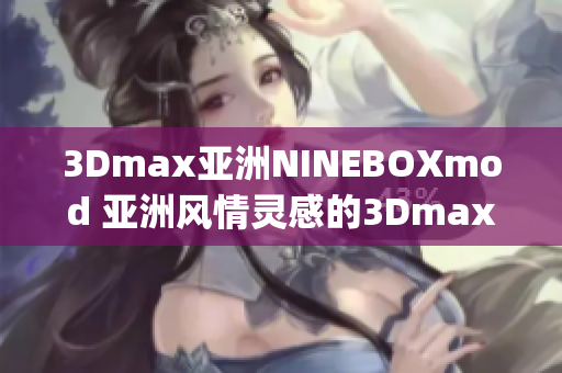 3Dmax亚洲NINEBOXmod 亚洲风情灵感的3Dmax模型设计(1)