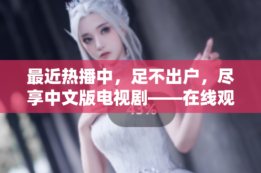 最近热播中，足不出户，尽享中文版电视剧——在线观看！