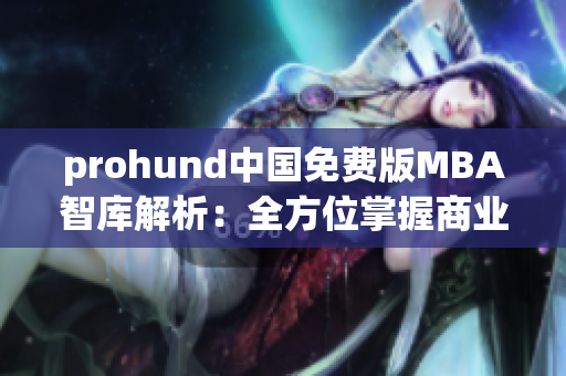 prohund中国免费版MBA智库解析：全方位掌握商业管理技能