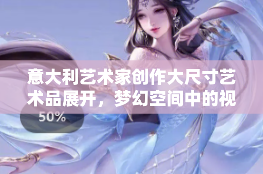 意大利艺术家创作大尺寸艺术品展开，梦幻空间中的视觉盛宴。