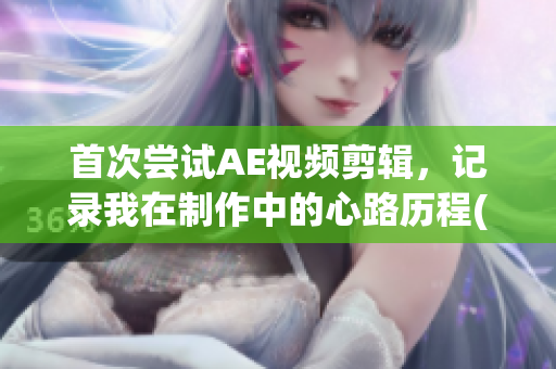 首次尝试AE视频剪辑，记录我在制作中的心路历程(1)