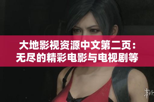 大地影视资源中文第二页：无尽的精彩电影与电视剧等你来发现