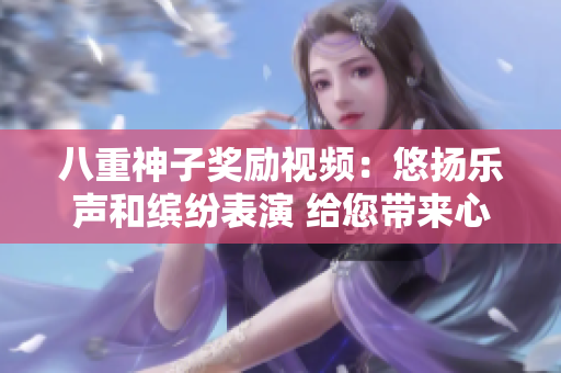 八重神子奖励视频：悠扬乐声和缤纷表演 给您带来心灵享受