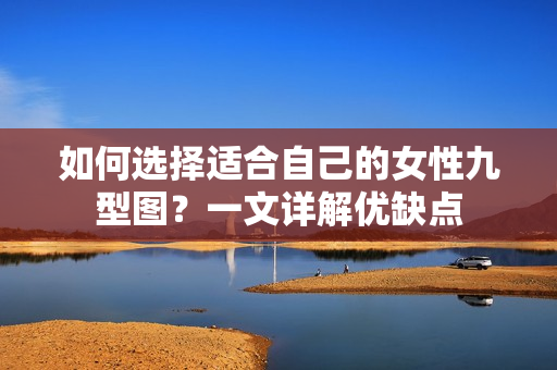 如何选择适合自己的女性九型图？一文详解优缺点