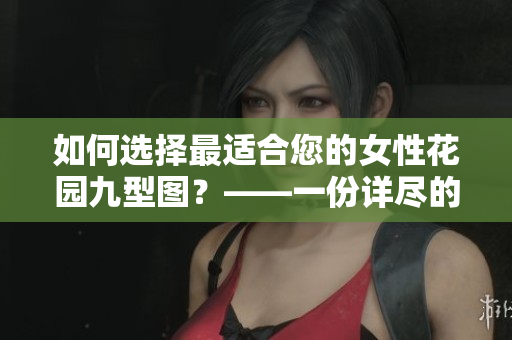 如何选择最适合您的女性花园九型图？——一份详尽的购买指南
